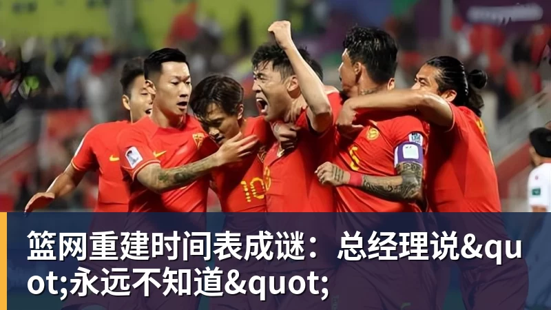 爱游戏体育篮网重建时间表成谜：总经理说"永远不知道"