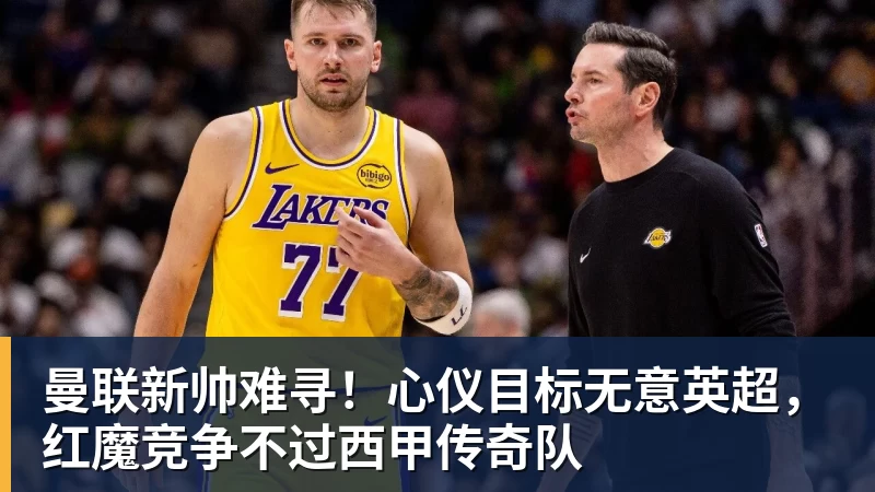 爱游戏体育曼联新帅难寻！心仪目标无意英超，红魔竞争不过西甲传奇队