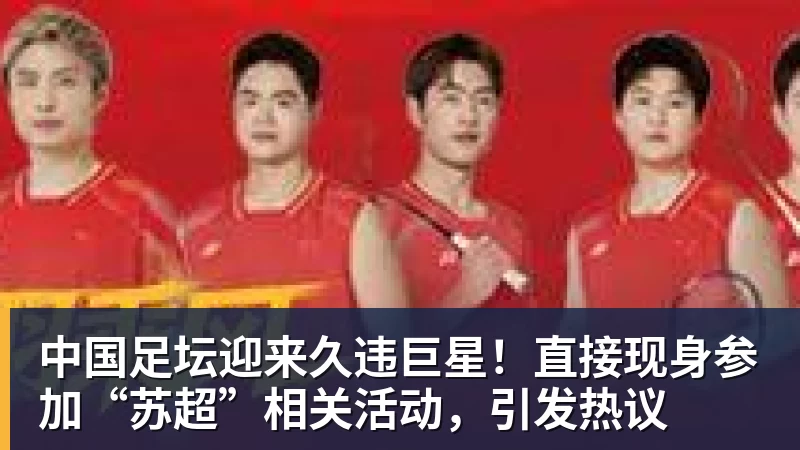 爱游戏体育中国足坛迎来久违巨星！直接现身参加“苏超”相关活动，引发热议