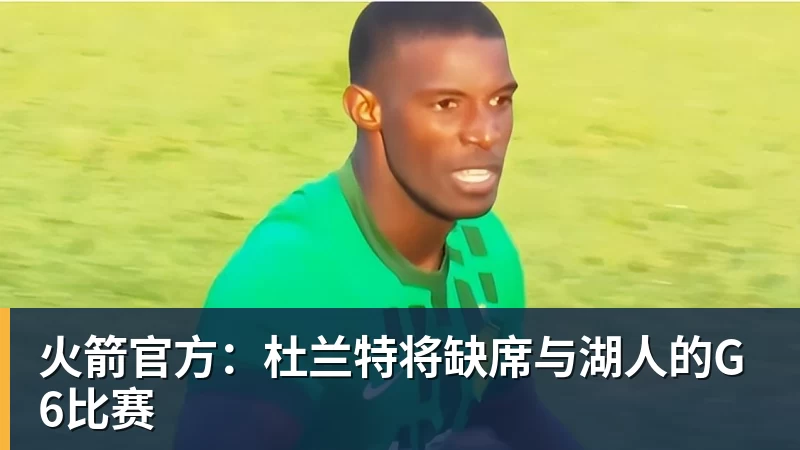 火箭官方:杜兰特将缺席与湖人的G6比赛