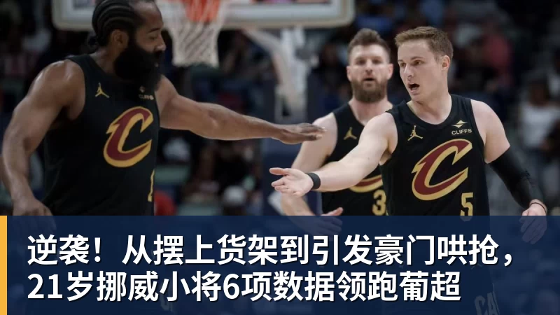 爱游戏体育逆袭！从摆上货架到引发豪门哄抢，21岁挪威小将6项数据领跑葡超