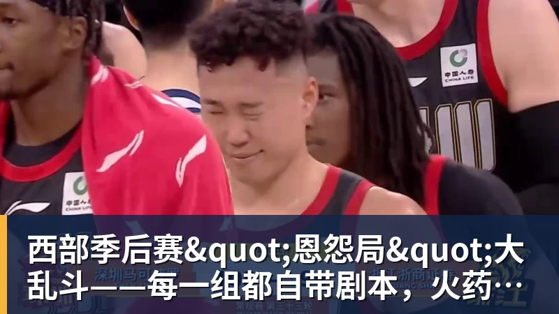 爱游戏体育西部季后赛"恩怨局"大乱斗——每一组都自带剧本，火药味已经拉满