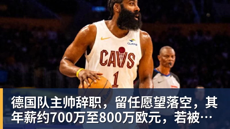 德国队主帅辞职，留任愿望落空，其年薪约700万至800万欧元，若被解雇将获七位数遣散费，德国足协：在沉重打击后，不能让一切简单回归原样