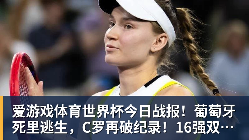 爱游戏体育世界杯今日战报！葡萄牙死里逃生，C罗再破纪录！16强双牙相遇