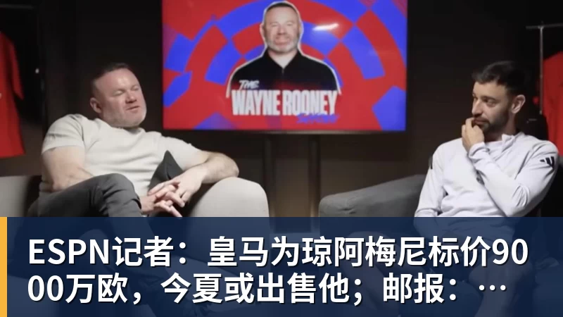 ESPN记者：皇马为琼阿梅尼标价9000万欧，今夏或出售他；邮报：曼联未来数月可能会和B费进行新合同谈判