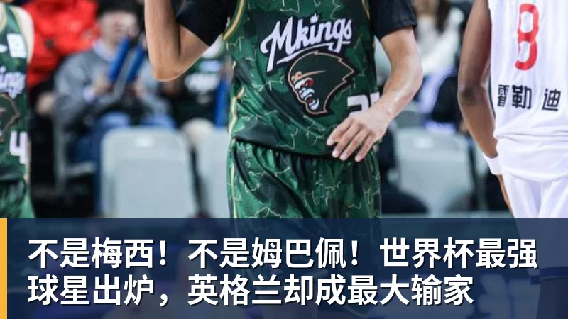 不是梅西！不是姆巴佩！世界杯最强球星出炉，英格兰却成最大输家