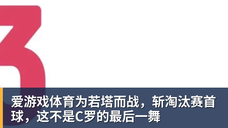 爱游戏体育为若塔而战，斩淘汰赛首球，这不是C罗的最后一舞