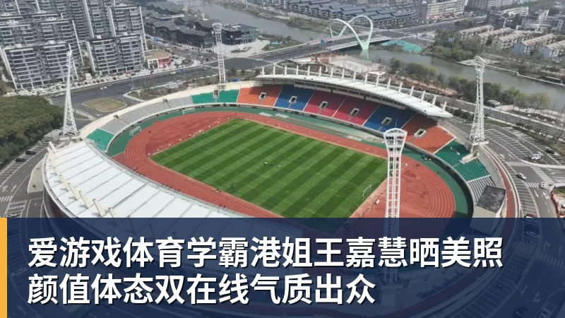爱游戏体育学霸港姐王嘉慧晒美照 颜值体态双在线气质出众
