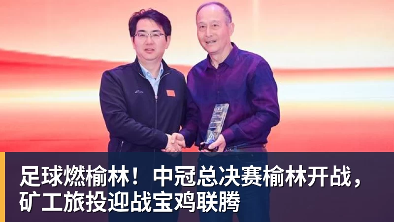 爱游戏体育足球燃榆林！中冠总决赛榆林开战，矿工旅投迎战宝鸡联腾