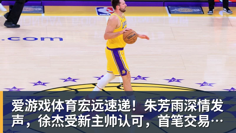 爱游戏体育宏远速递！朱芳雨深情发声，徐杰受新主帅认可，首笔交易正式诞生