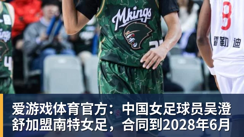 爱游戏体育官方：中国女足球员吴澄舒加盟南特女足，合同到2028年6月