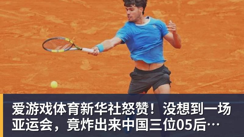爱游戏体育新华社怒赞！没想到一场亚运会，竟炸出来中国三位05后“潜力股”