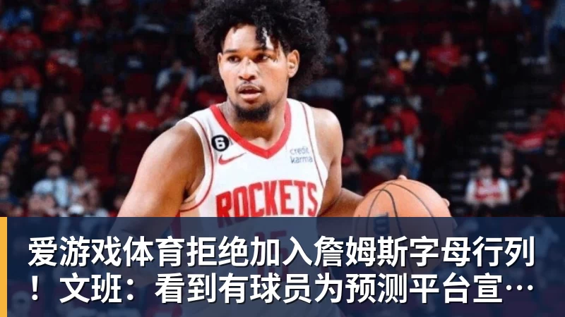 爱游戏体育拒绝加入詹姆斯字母行列！文班：看到有球员为预测平台宣传很可悲