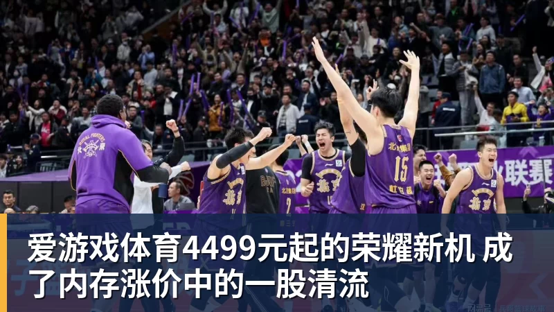 爱游戏体育4499元起的荣耀新机 成了内存涨价中的一股清流