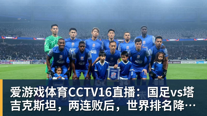 爱游戏体育CCTV16直播：国足vs塔吉克斯坦，两连败后，世界排名降至亚洲第15