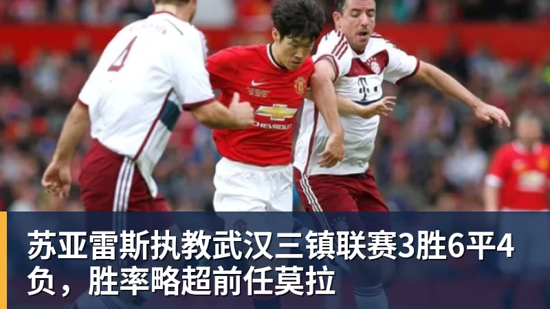 苏亚雷斯执教武汉三镇联赛3胜6平4负，胜率略超前任莫拉